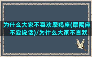 为什么大家不喜欢摩羯座(摩羯座 不爱说话)/为什么大家不喜欢摩羯座(摩羯座 不爱说话)-我的网站